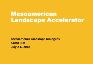 Mesoamerican
Landscape Accelerator
Mesoamerica	
  Landscape	
  Dialogues	
  
Costa	
  Rica	
  
July	
  2-­‐6,	
  2018	
  
	
  	
  	
  	
  
 