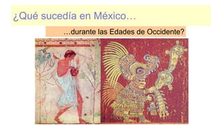 ¿Qué sucedía en México…
…durante las Edades de Occidente?
 