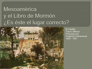 Mesoamérica y el Libro de Mormón¿Es éste el lugar correcto? El Castillo Tulum, México Pintura(s) por  Frederick Catherwood 1839 - 1841 