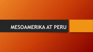 MESOAMERIKA AT PERU
 