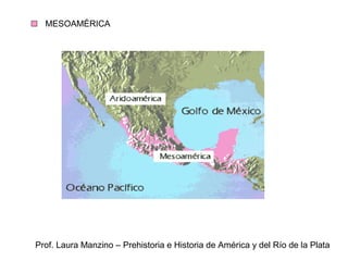 MESOAMÉRICA 
Prof. Laura Manzino – Prehistoria e Historia de América y del Río de la Plata 
 
