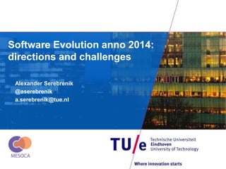 Software Evolution anno 2014: 
directions and challenges 
Alexander Serebrenik 
@aserebrenik 
a.serebrenik@tue.nl 
 