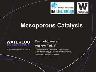 Mesoporous Catalysis Ben Lehtovaara1 Andrew Finkle1 1Department of Chemical Engineering (Nanotechnology), University of Waterloo,  Waterloo, Ontario,  Canada 