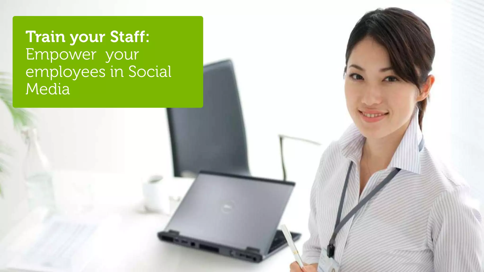 Train your Staff:
Empower your
employees in Social
Media




28   @stephenjatdell   © 2012 - Dell
 