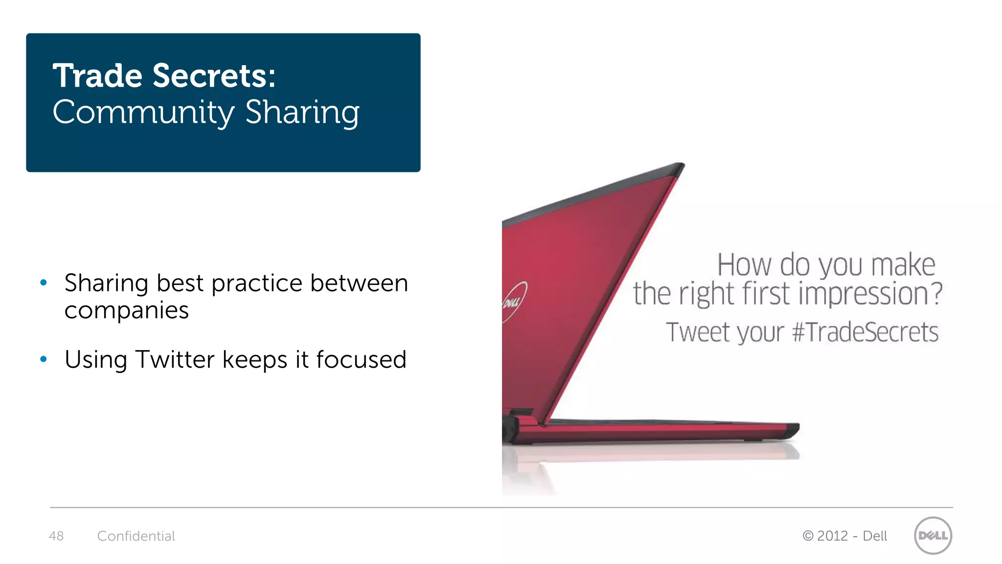 Trade Secrets:
 Community Sharing




• Sharing best practice between
  companies
• Using Twitter keeps it focused




48   Confidential                  © 2012 - Dell
 