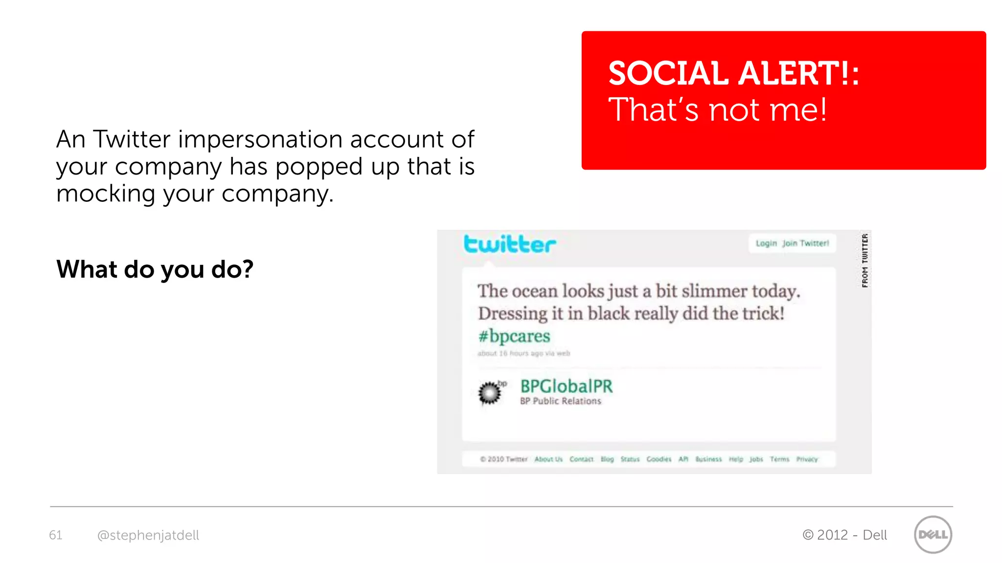 SOCIAL ALERT!:
                                       That’s not me!
 An Twitter impersonation account of
 your company has popped up that is
 mocking your company.


 What do you do?




61   @stephenjatdell                             © 2012 - Dell
 