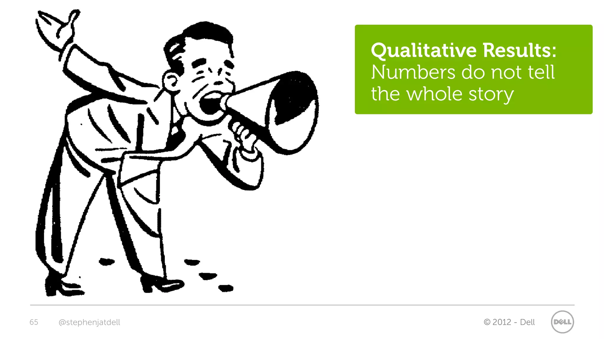 Qualitative Results:
                       Numbers do not tell
                       the whole story




65   @stephenjatdell               © 2012 - Dell
 