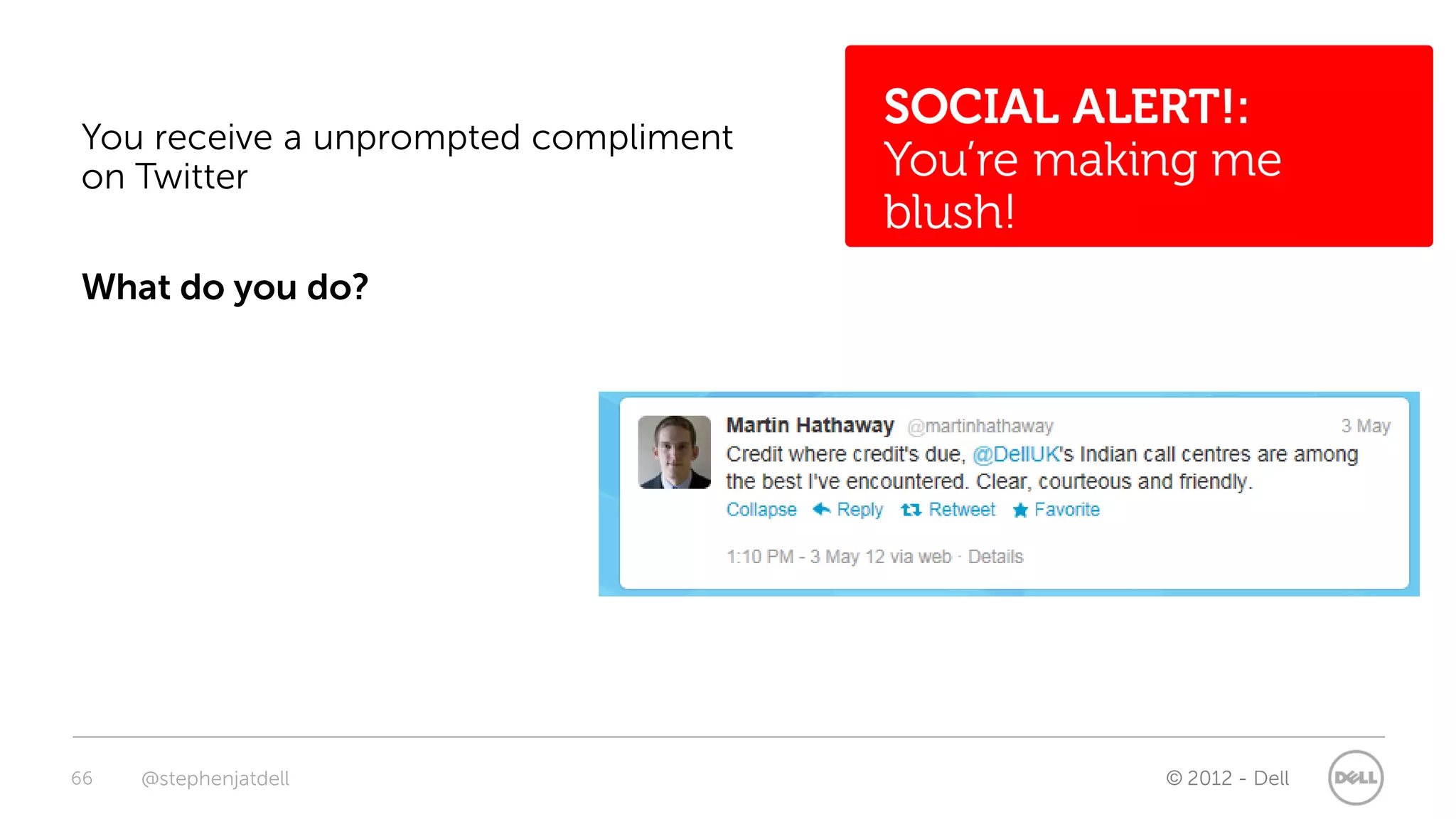 SOCIAL ALERT!:
You receive a unprompted compliment
on Twitter                            You’re making me
                                      blush!
What do you do?




66   @stephenjatdell                             © 2012 - Dell
 