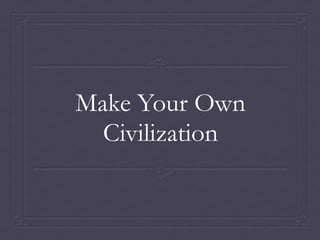 Make Your Own
Civilization
 