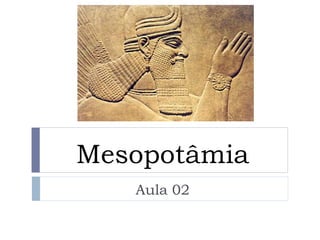 Mesopotâmia
Aula 02
 