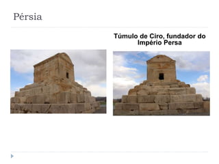 Pérsia
Túmulo de Ciro, fundador do
Império Persa
 
