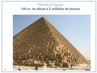 Pirâmide de Quéops
146 m. de altura e 2 milhões de blocos
 