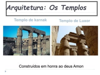 Arquitetura: Os Templos
Templo de karnak Templo de Luxor
Construídos em honra ao deus Amon
 