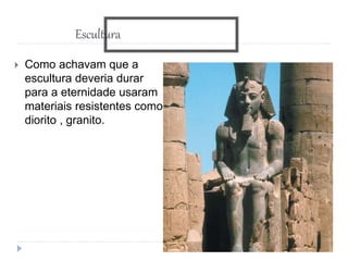 Escultura
 Como achavam que a
escultura deveria durar
para a eternidade usaram
materiais resistentes como
diorito , granito.
 