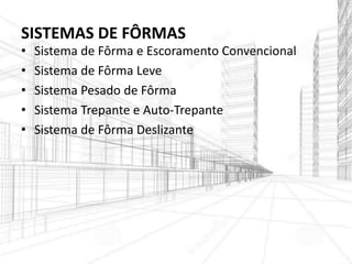 SISTEMAS DE FÔRMAS
• Sistema de Fôrma e Escoramento Convencional
• Sistema de Fôrma Leve
• Sistema Pesado de Fôrma
• Sistema Trepante e Auto-Trepante
• Sistema de Fôrma Deslizante
 