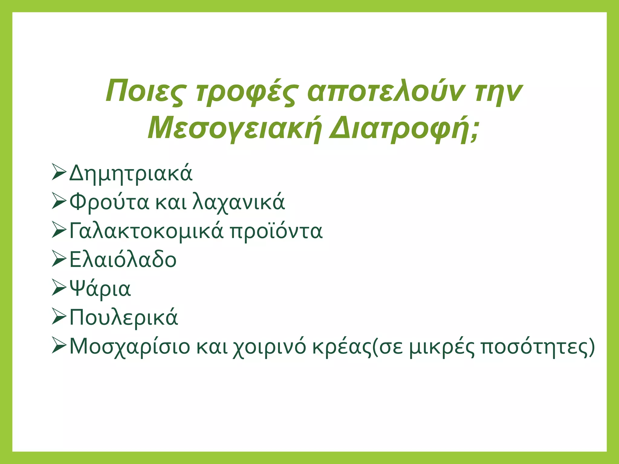 Ποιες τροφές αποτελούν την
Μεσογειακή Διατροφή;
Δημητριακά
Φρούτα και λαχανικά
Γαλακτοκομικά προϊόντα
Ελαιόλαδο
Ψάρια
Πουλερικά
Μοσχαρίσιο και χοιρινό κρέας(σε μικρές ποσότητες)
 
