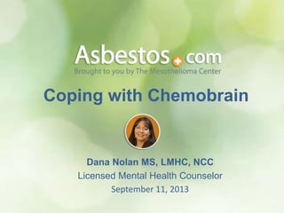 Coping with Chemobrain
Dana Nolan MS, LMHC, NCC
Licensed Mental Health Counselor
September 11, 2013
 