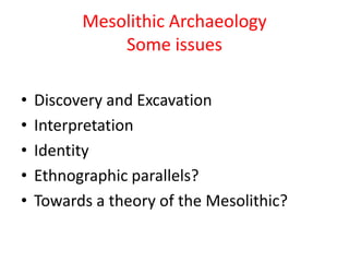 Mesolithic ArchaeologySome issues Discovery and Excavation Interpretation Identity Ethnographic parallels? Towards a theory of the Mesolithic? 