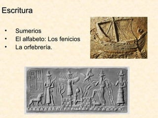 Escritura

•   Sumerios
•   El alfabeto: Los fenicios
•   La orfebrería.
 
