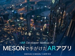 MESONで手がけたARアプリ
@2019.05.10 MESON／比留間 和也
AR Developer Meetup #2
 