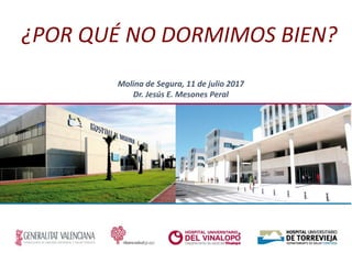 ¿POR QUÉ NO DORMIMOS BIEN?
Molina de Segura, 11 de julio 2017
Dr. Jesús E. Mesones Peral
 