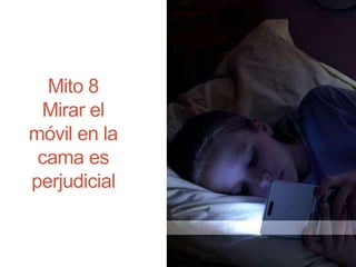 Mito 8
Mirar el
móvil en la
cama es
perjudicial
 