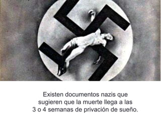 Existen documentos nazis que
sugieren que la muerte llega a las
3 o 4 semanas de privación de sueño.
 
