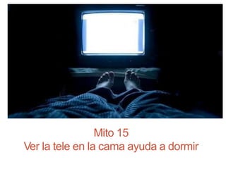 Mito 15
Ver la tele en la cama ayuda a dormir
 