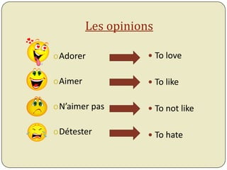 Les opinions

oAdorer              To love


oAimer               To like


oN’aimer pas         To not like

oDétester            To hate
 