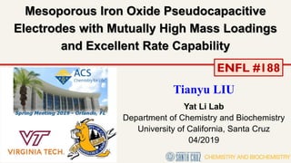 Mesoporous Iron Oxide Pseudocapacitive
Electrodes with Mutually High Mass Loadings
and Excellent Rate Capability
Tianyu LIU
Yat Li Lab
Department of Chemistry and Biochemistry
University of California, Santa Cruz
04/2019
ENFL #188
 