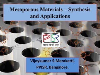 Mesoporous Materials – Synthesis
       and Applications




        Vijaykumar S.Marakatti,
            PPISR, Bangalore.
 