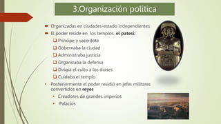 3.Organización política
 Organizadas en ciudades-estado independientes
 El poder reside en los templos, el patesi:
 Prí...