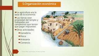 5.Organización económica
La agricultura era la
base de la economía.
Las tierras eran
propiedad del templo y
trabajadas p...