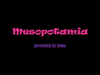 Mesopotamia  presented by hoho 