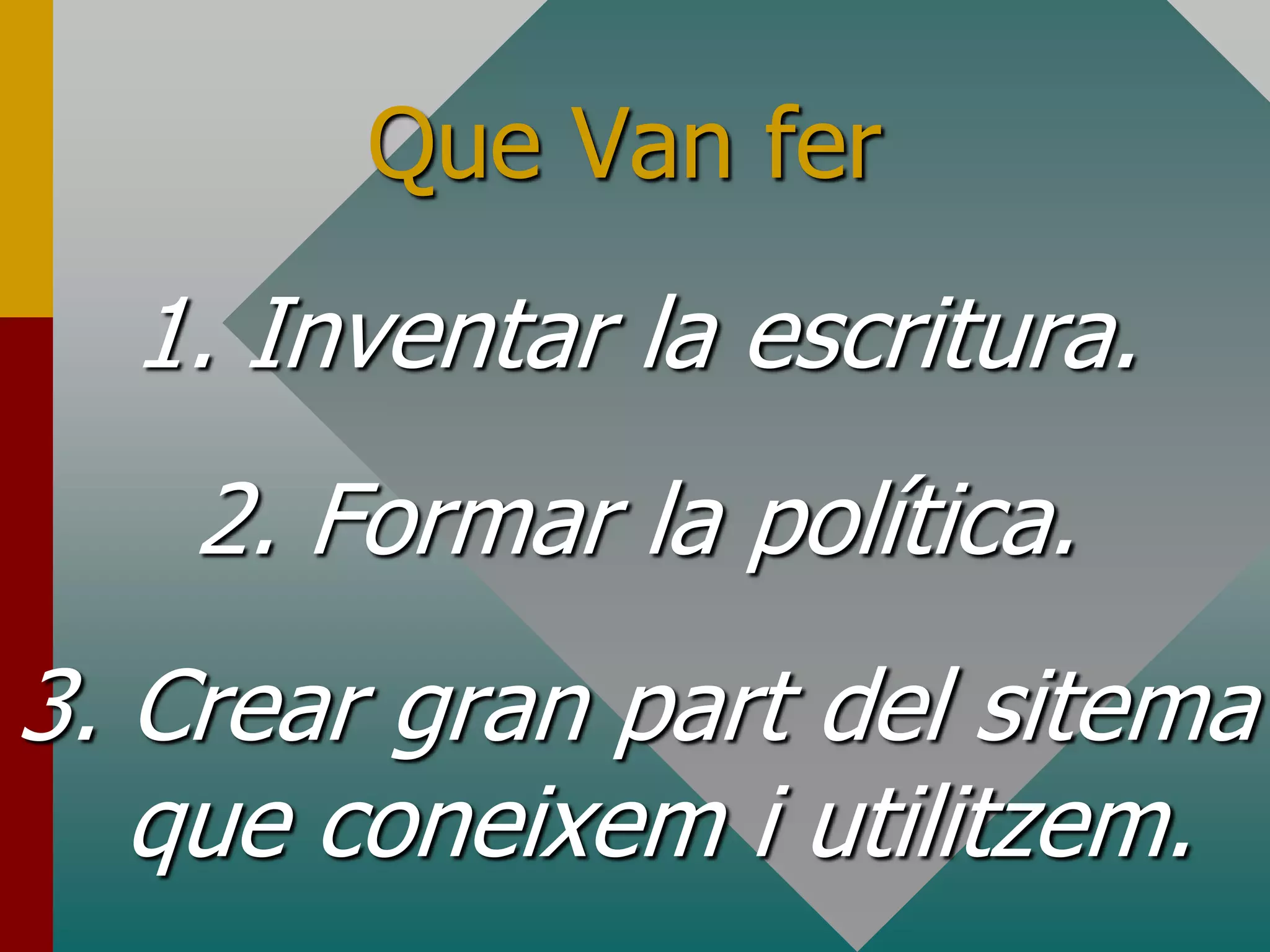 Que Van fer1. Inventar la escritura.2. Formar la política.3. Crear gran part del sitema que coneixem i utilitzem.