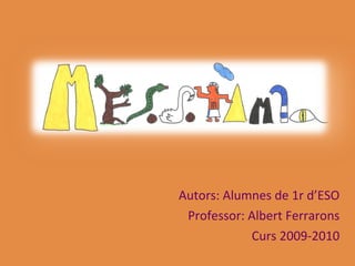 Autors: Alumnes de 1r d’ESO Professor: Albert Ferrarons Curs 2009-2010 