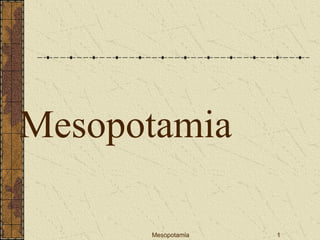 Mesopotamia 1
Mesopotamia
 
