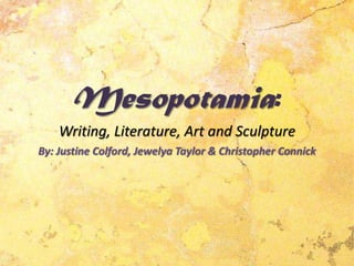 Mesopotamia:Writing, Literature, Art and Sculpture  By: Justine Colford, Jewelya Taylor & Christopher Connick 