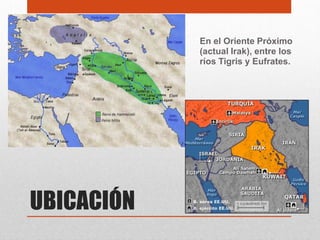 En el Oriente Próximo
            (actual Irak), entre los
            ríos Tigris y Eufrates.




UBICACIÓN
 