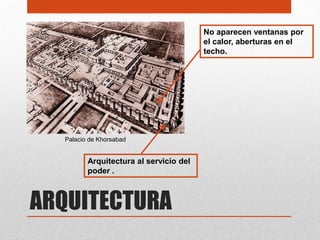 No aparecen ventanas por
                                        el calor, aberturas en el
                                        techo.




  Palacio de Khorsabad


         Arquitectura al servicio del
         poder .



ARQUITECTURA
 