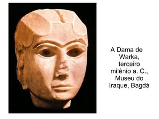 A Dama de
    Warka,
    terceiro
 milênio a. C.,
   Museu do
Iraque, Bagdá
 