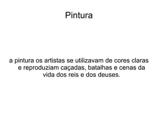 Pintura




a pintura os artistas se utilizavam de cores claras
   e reproduziam caçadas, batalhas e cenas da
            vida dos reis e dos deuses.
 