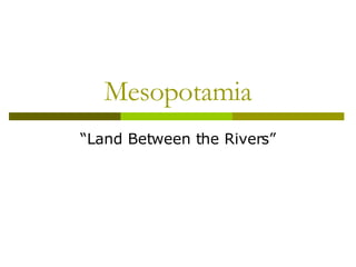 Mesopotamia “Land Between the Rivers” 