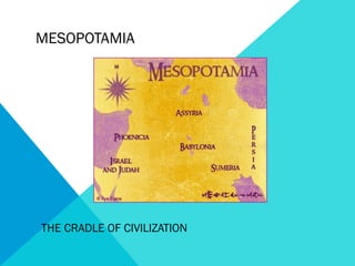 MESOPOTAMIA 
THE CRADLE OF CIVILIZATION 
 
