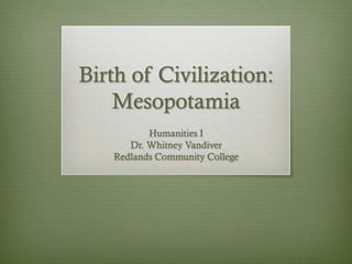 Birth of Civilization:
    Mesopotamia
          Humanities I
      Dr. Whitney Vandiver
   Redlands Community College
 