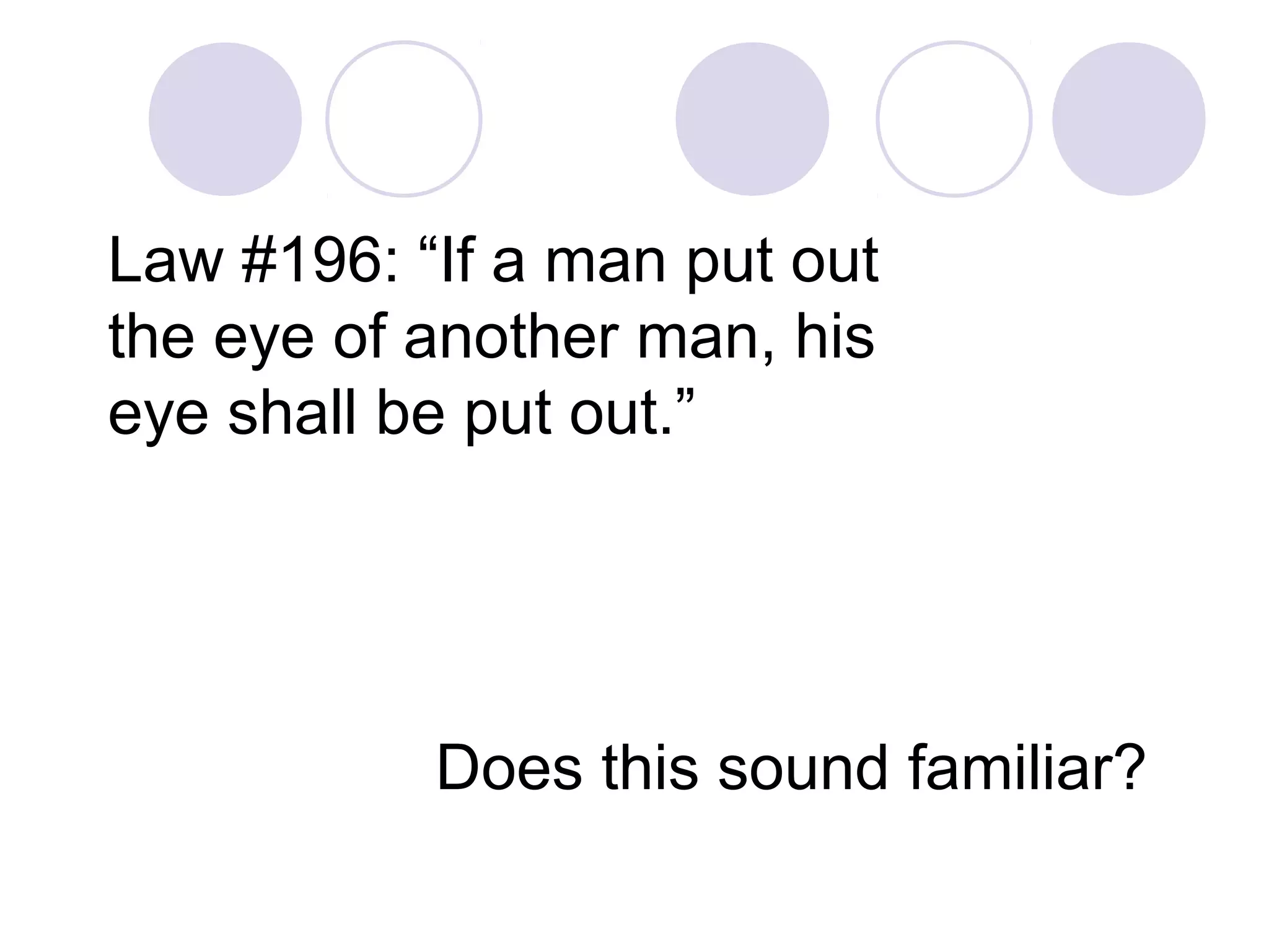 Law #196: “If a man put out
the eye of another man, his
eye shall be put out.”




           Does this sound familiar?
 