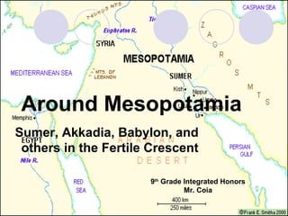 Around Mesopotamia
Sumer, Akkadia, Babylon, and
 others in the Fertile Crescent

                      9th Grade Integrated Honors
                                Mr. Coia
 