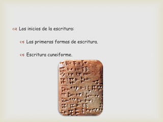  Los inicios de la escritura:
 Las primeras formas de escritura.
 Escritura cuneiforme.

 
