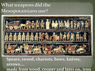 Spears, sword, chariots, bows, knives,
arrows….
made from wood, cooper and later on, iron

 