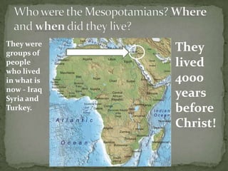 They were
groups of
people
who lived
in what is
now - Iraq
Syria and
Turkey.

They
lived
4000
years
before
Christ!

 